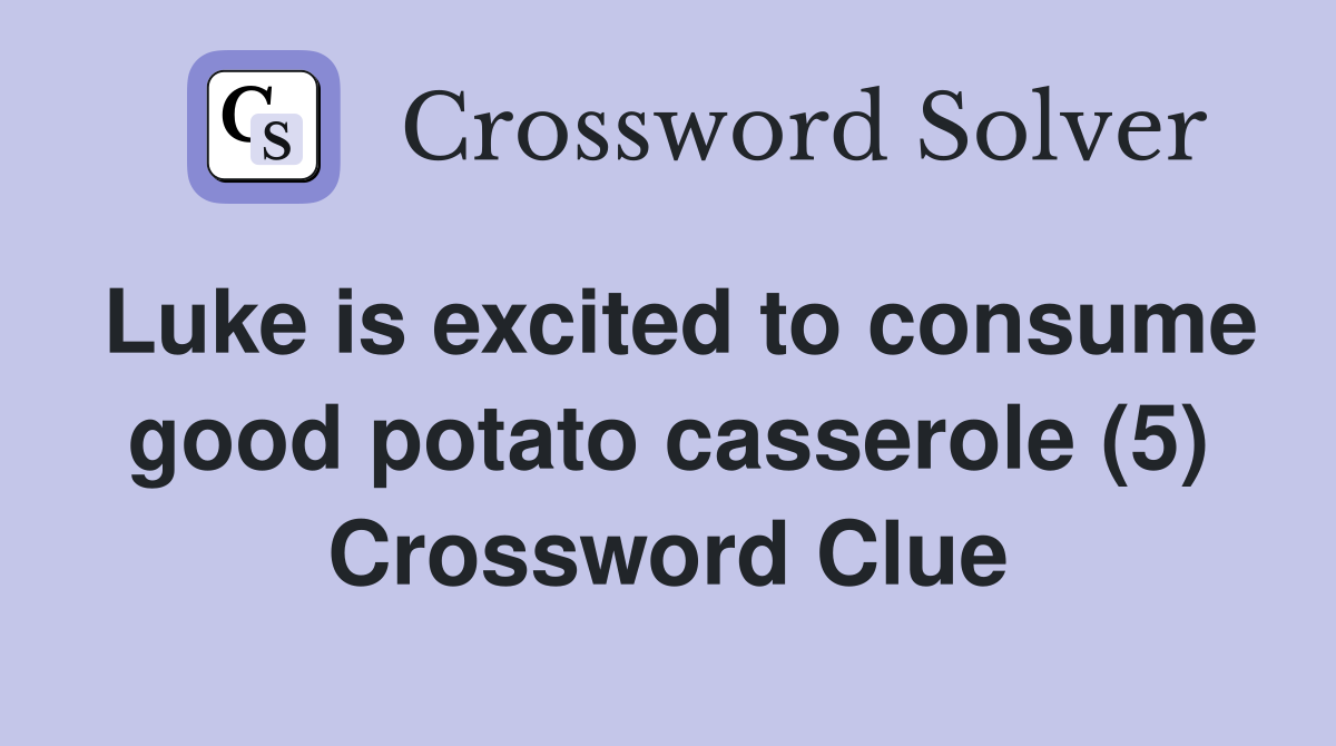 Luke is excited to consume good potato casserole (5) Crossword Clue
